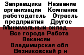 Заправщики › Название организации ­ Компания-работодатель › Отрасль предприятия ­ Другое › Минимальный оклад ­ 1 - Все города Работа » Вакансии   . Владимирская обл.,Вязниковский р-н